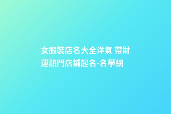 女服裝店名大全洋氣 帶財運熱門店鋪起名-名學網-第1張-店鋪起名-玄機派